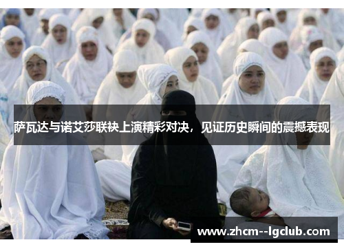 萨瓦达与诺艾莎联袂上演精彩对决，见证历史瞬间的震撼表现