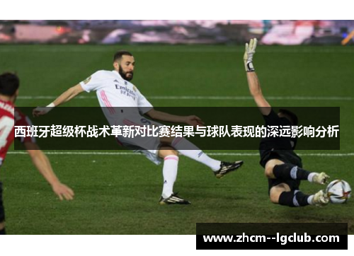 西班牙超级杯战术革新对比赛结果与球队表现的深远影响分析