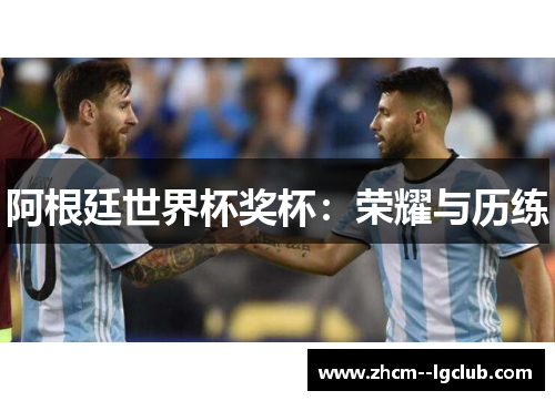 阿根廷世界杯奖杯：荣耀与历练