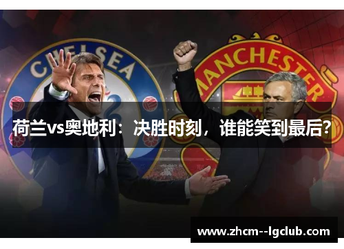 荷兰vs奥地利：决胜时刻，谁能笑到最后？