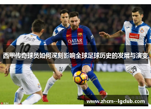 西甲传奇球员如何深刻影响全球足球历史的发展与演变