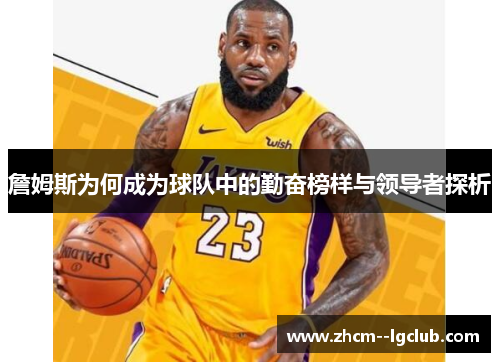 詹姆斯为何成为球队中的勤奋榜样与领导者探析