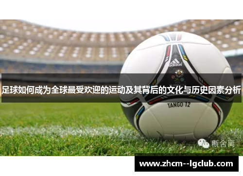 足球如何成为全球最受欢迎的运动及其背后的文化与历史因素分析 足球如何成为全球最受欢迎的运动及其背后的文化与历史因素分析