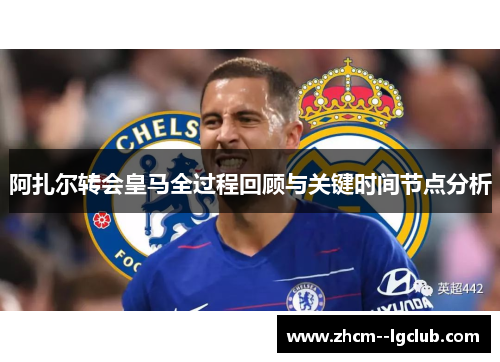 阿扎尔转会皇马全过程回顾与关键时间节点分析 阿扎尔转会皇马全过程回顾与关键时间节点分析