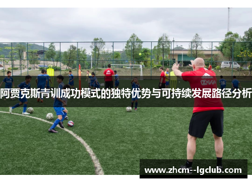 阿贾克斯青训成功模式的独特优势与可持续发展路径分析