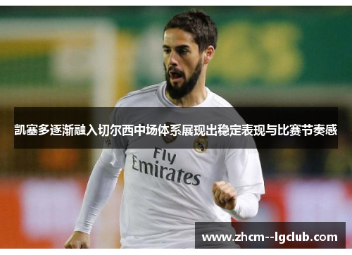 凯塞多逐渐融入切尔西中场体系展现出稳定表现与比赛节奏感