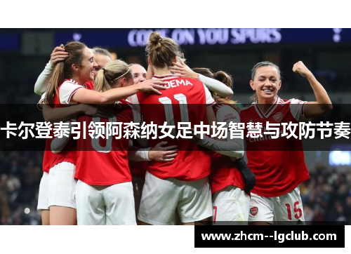 卡尔登泰引领阿森纳女足中场智慧与攻防节奏 卡尔登泰引领阿森纳女足中场智慧与攻防节奏