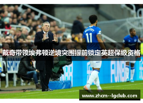 戴奇带领埃弗顿逆境突围提前锁定英超保级资格 戴奇带领埃弗顿逆境突围提前锁定英超保级资格