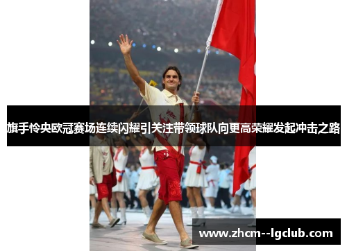 旗手怜央欧冠赛场连续闪耀引关注带领球队向更高荣耀发起冲击之路 旗手怜央欧冠赛场连续闪耀引关注带领球队向更高荣耀发起冲击之路