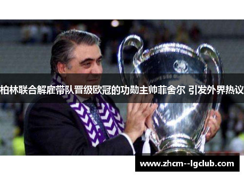 柏林联合解雇带队晋级欧冠的功勋主帅菲舍尔 引发外界热议 柏林联合解雇带队晋级欧冠的功勋主帅菲舍尔 引发外界热议