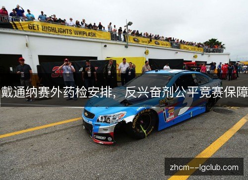 戴通纳赛外药检安排,反兴奋剂公平竞赛保障 戴通纳赛外药检安排,反兴奋剂公平竞赛保障